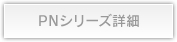 PNシリーズ詳細