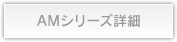 AMシリーズ詳細