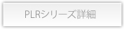PLRシリーズ詳細