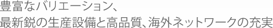 アペックスの減速機は、海外ネットワークを活用した、「豊富なラインナップ」「安心のお取引」「高品質」をお約束します。